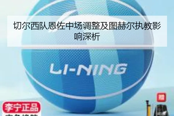 切尔西队恩佐中场调整及图赫尔执教影响深析